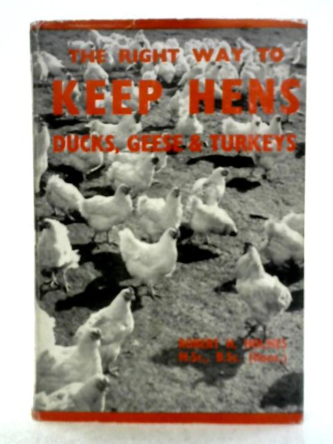 The Right Way to Keep Hens, Ducks, Geese and Turkeys By Robert H. Holmes