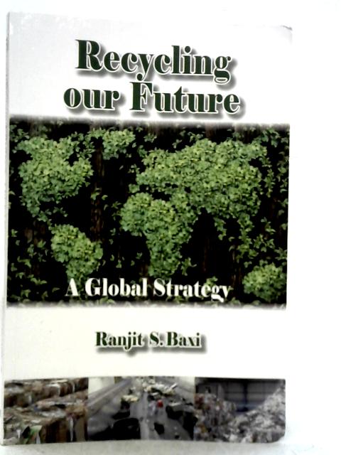 Recycling Our Future: A Global Strategy By Ranjit S. Baxi