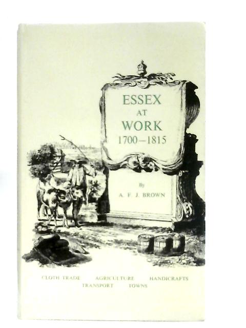 Essex at Work, 1700-1815 By A. F. J. Brown