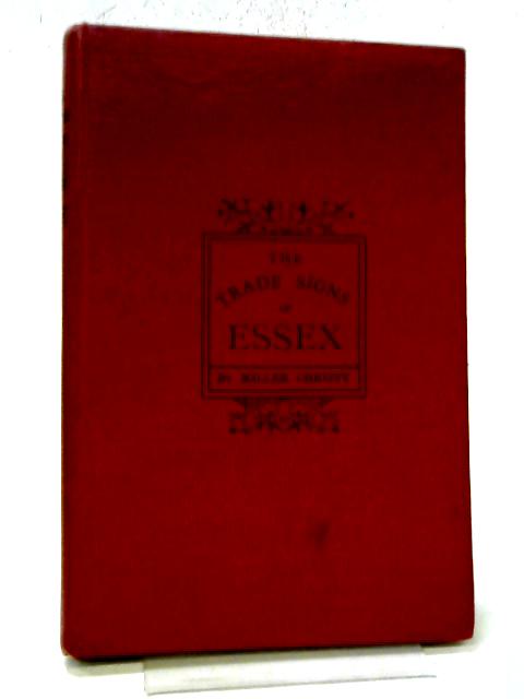 The Trade Signs Of Essex: A Popular Account Of The Origins And Meanings Of The Public House & Other Signs Now Or Formerly Found In The County Of Essex By Miller Christy