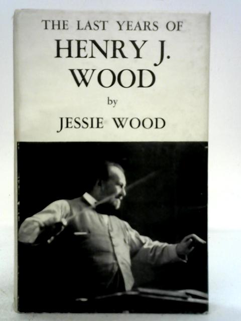 The Last Years of Henry J Wood By Jessie Wood