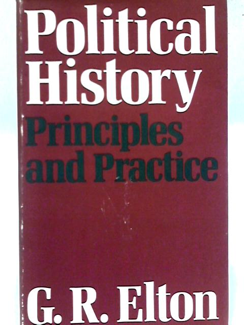 Political History: Principles and Practice By G. R. Elton