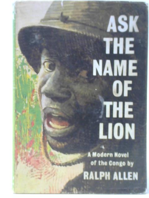 Ask the Name of the Lion By Ralph Allen