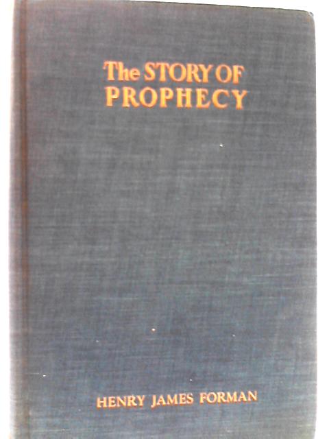 The Story Of Prophecy In the Life of Mankind from Early Times to the Present Day By Henry James Forman