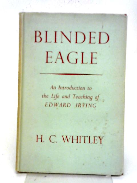 Blinded Eagle An Introduction To The Life And Teaching Of Edward Irving By H C Whitley