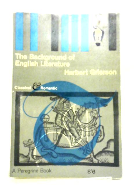 The Background of English Literature, Classical & Romantic, and Other Collected Essays & Addresses By Herbert Grierson