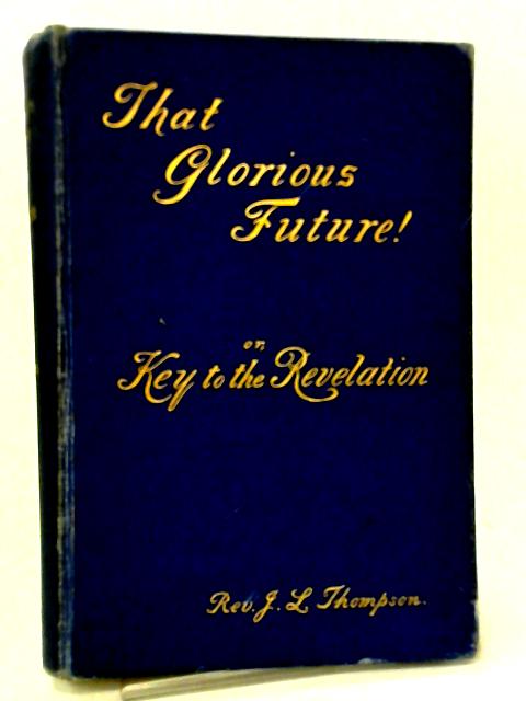 That Glorious Future! or, Key to the Revelation von Rev. J.L. Thompson