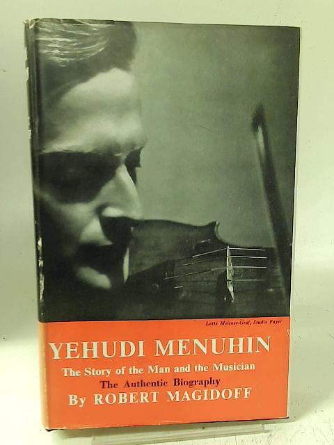 Yehudi Menuhin - The Story of the Man and the Musician By Robert Magidoff