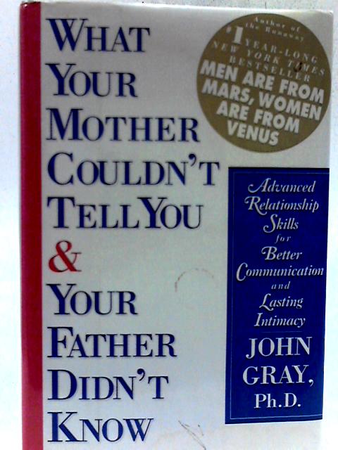 What Your Mother Couldn't Tell and Your Father Didn't Know: Advanced Relationship Skills for Better Communication and Lasting Intimacy By John Gray