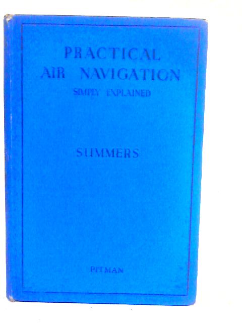 Practical Air Navigation: Simply Explained By Group Captain J. K. Summers