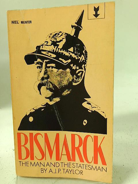 Bismarck: The Man and the Statesmen By A J P. Taylor