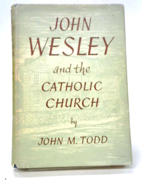 John Wesley And the Catholic Church By J. M. Todd