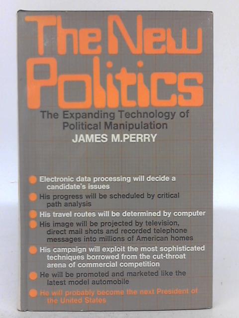 The New Politics: the Expanding Technology of Political Manipulation By James M. Perry