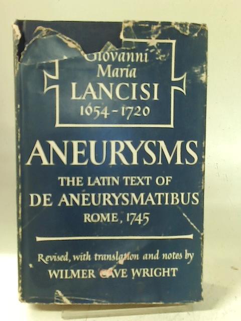 De Aneurysmatibus, Opus Posthumum. Aneurysms, the Latin Text of Rome, 1745; Rev. , with Translation and Notes, by Wilmer Cave Wright von Giovanni Maria Lancisi