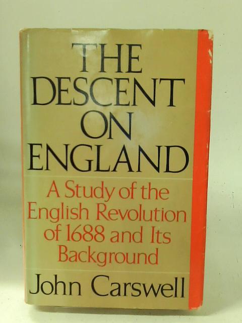 The descent on England: a study of the English Revolution of 1688 and its European Background By John Carswell