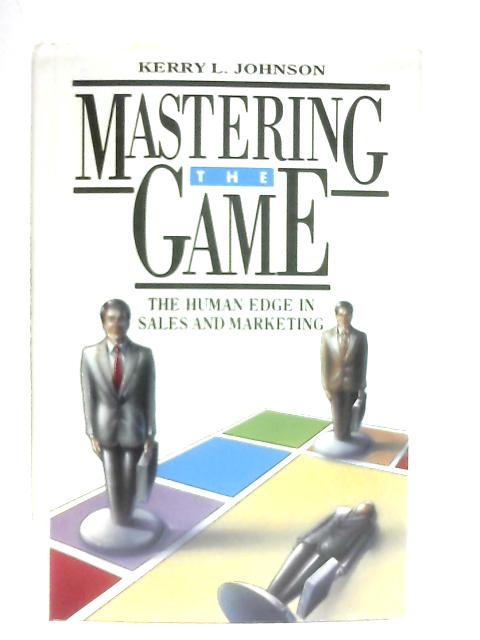 Mastering The Game: The Human Edge In Sales And Marketing By Kerry L. Johnson