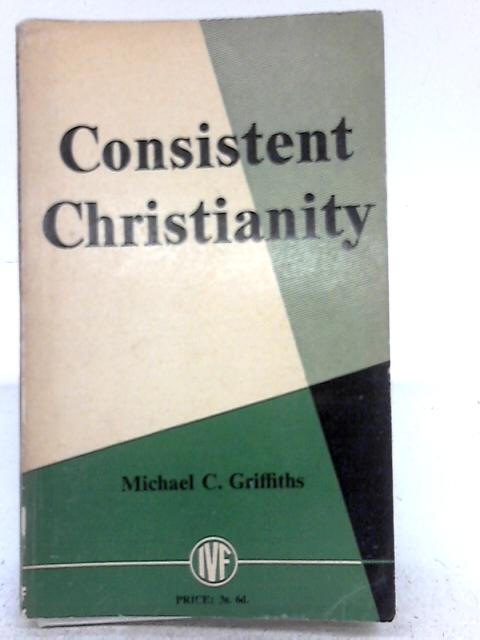 Consistent Christianity By M.C. Griffiths