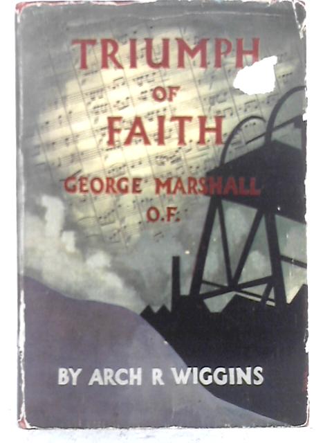 Triumph of Faith: George Marshall, O.F By Arch R. Wiggins
