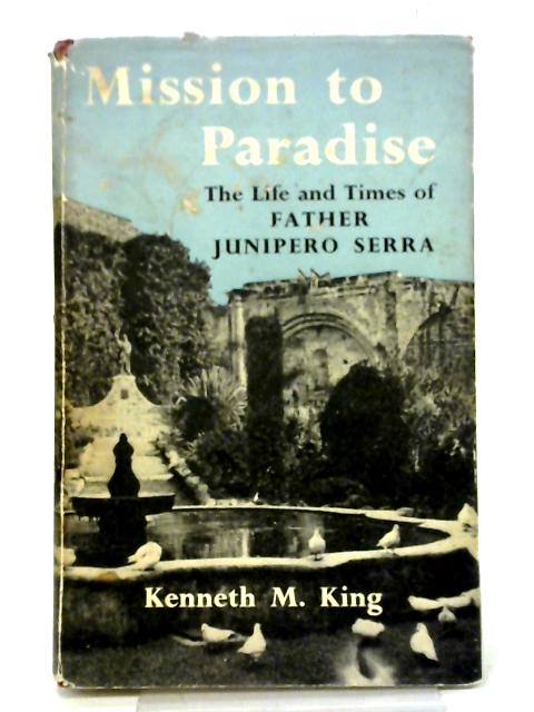 Mission To Paradise The Life And Times Of Juniperp Serra By Kenneth King
