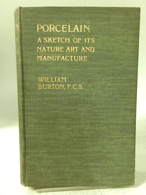 Porcelain: a Sketch of Its Nature Art and Manufacture By William Burton