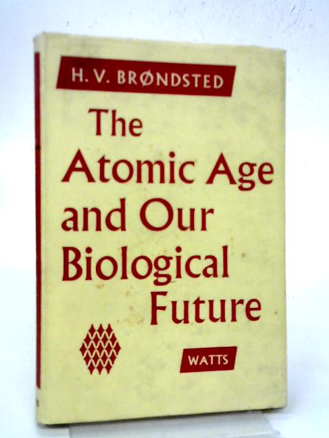The Atomic Age and Our Biological Future By H V Brondsted