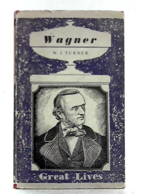 Wagner (Great Lives) By W. J. Turner
