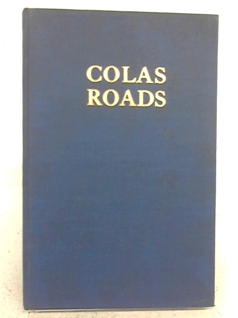 Colas Roads - A Reasoned Treatise Showing What Colas Is, Why Its Use Is Recommended And How It Should Be Used By None stated