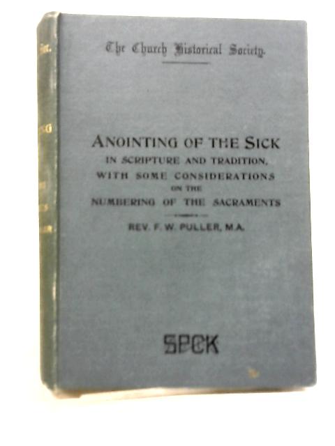 The Anointing of the Sick in Scripture and Tradition, with some Considerations on the Numbering o the Sacraments By F. W. Puller