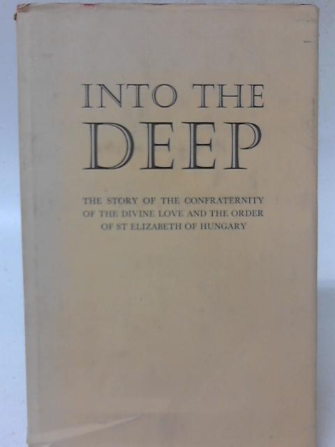 Into the Deep. The Story of the Confraternity of the Divine Love & the Order of St Elizabeth of Hungary By Mother Elizabeth