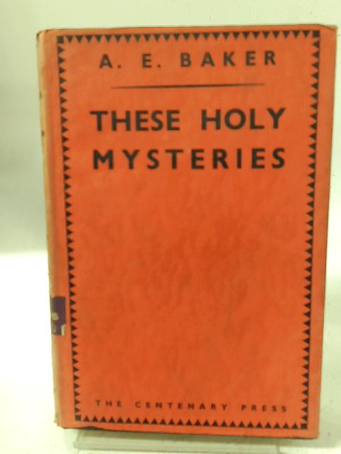 These Holy Mysteries By A. E. Baker