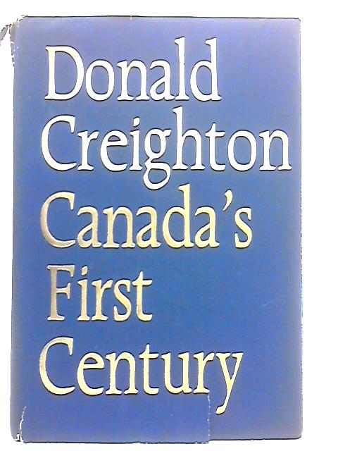 Canada's First Century By Donald Grant Creighton