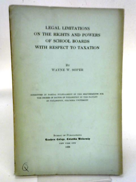 Legal limitations on the rights and powers of school boards with respect to taxation By Wayne Wellington Soper