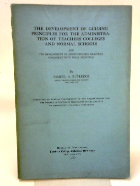 The Development of Guiding Principles for the Administration of Teachers Colleges and Normal Schools By Samuel A. Rutledge