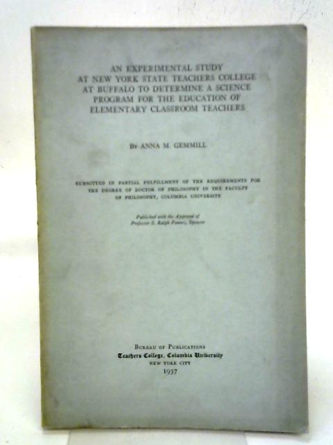 An Experimental Study at New York State Teachers College at Buffalo to Determine a Science Program for the Education of Elementary Classroom Teachers By Anna M Gemmill