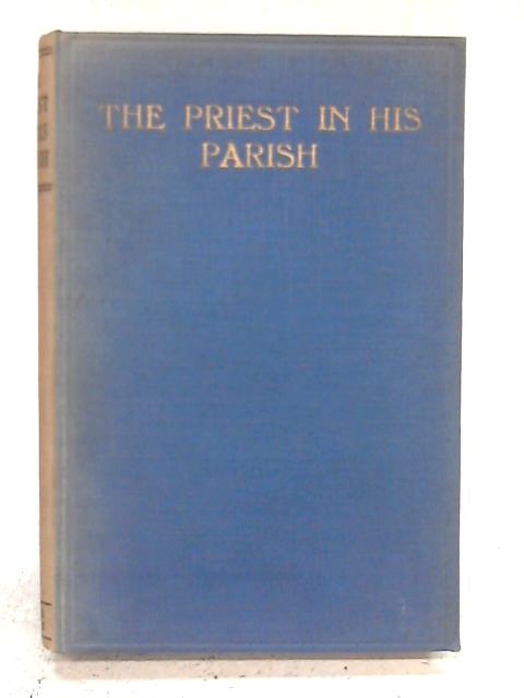 The Priest in his Parish: Papers Read at A Priests Convention Held at Salisbury In May 1928 By Various s