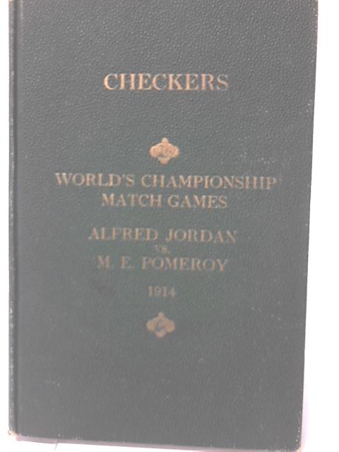 Checkers World's Championship Match Games: Alfred Jordan vs. M. E. Pomeroy By M. E. Pomeroy