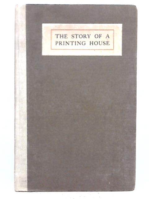 The Story of a Printing House: Being a Short Account of the Strahans and Spottiswoodes von Richard Arthur Austen Leigh