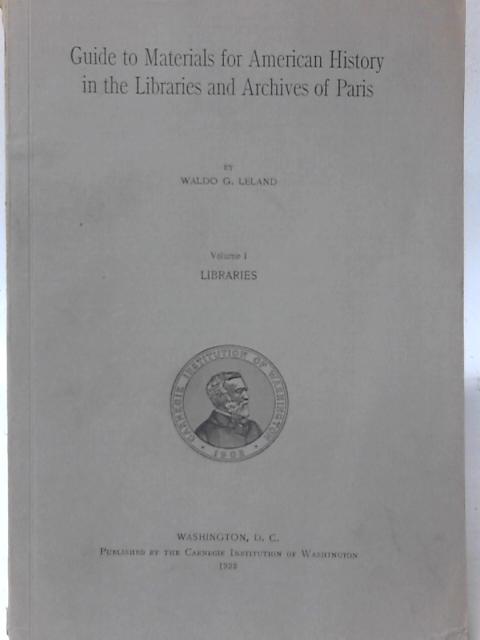 Guide to Materials for American History in the Libraries and Archives of Paris: Volume I By W.G. Leland