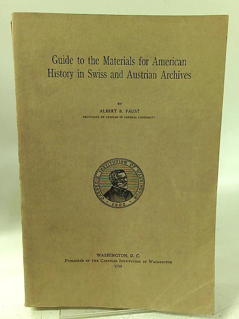 Guide to the Materials for American History in Swiss and Austrian Archives By Albert B. Faust