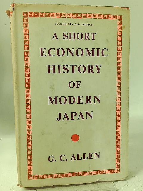 A Short Economic history of Modern Japan 1867-1937; with a Supplementary Chapter on Economic recovery and expansion, 1945-1960 By G.C. Allen