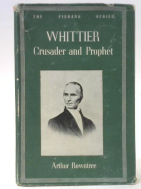 Whittier Crusader and Prophet By Arthur Rowntree