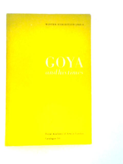 Goya and his Times: Winter Exhibition 1963-4 By .