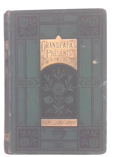 Grandpapa's Presents or Take Heed Will Surely Speed By Mrs. George Cupples