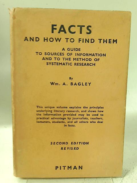 Facts and How to Find Them - a Guide to Sources of Information and to the Method of Systematic Research By Wm. A. Bagley