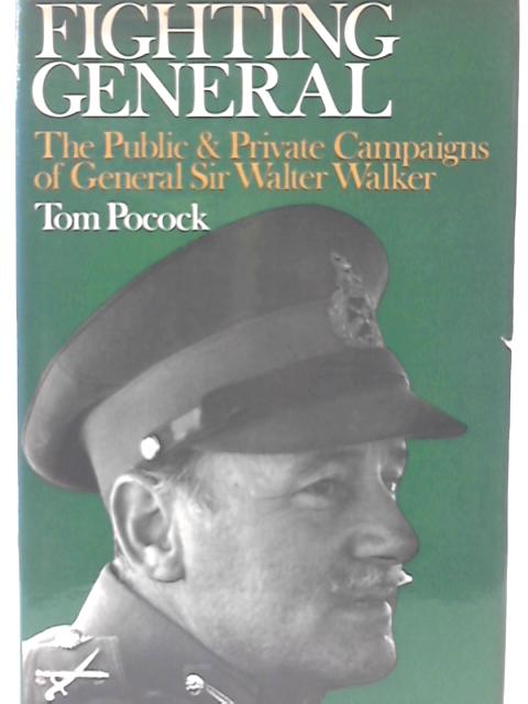 Fighting General - The Public And Private Campaigns Of General Sir Walter Walker By Tom Pocock