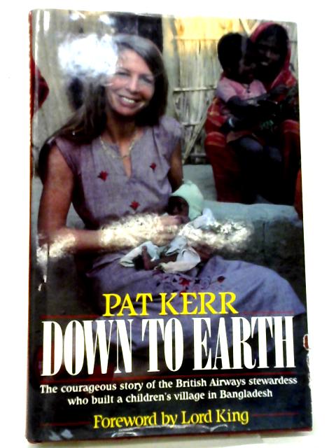 Down To Earth: The Courageous Story Of The British Airways Stewardess Who Built An Orphanage In Bangladesh By Pat Kerr