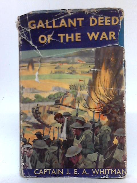 Gallant Deeds Of The War: Stories of the B.E.F. on the Western Front and of the R.A.F. in the Battle of France and Britain By Captain J. E. A. Whitman