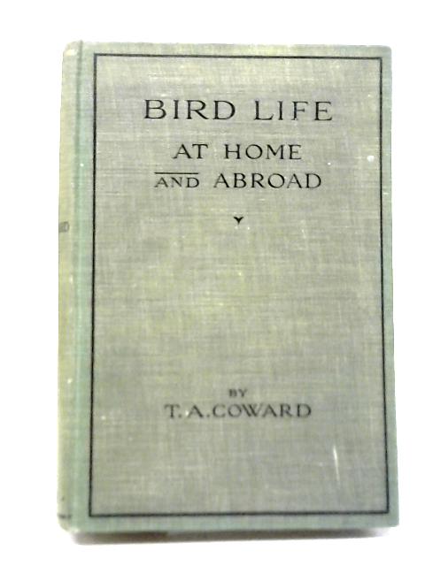 Bird Life at Home and Abroad with Other Nature Observations By T.A. Coward