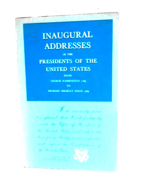 Inaugural Addresses of the Presidents of the United States From George Washington 1789 to Richard Milhous Nixon 1969 By Various