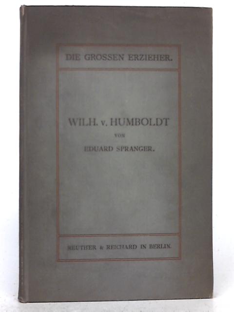 Wilhelm von Humboldt und die Reform des Bildungswesen By Eduard Spranger